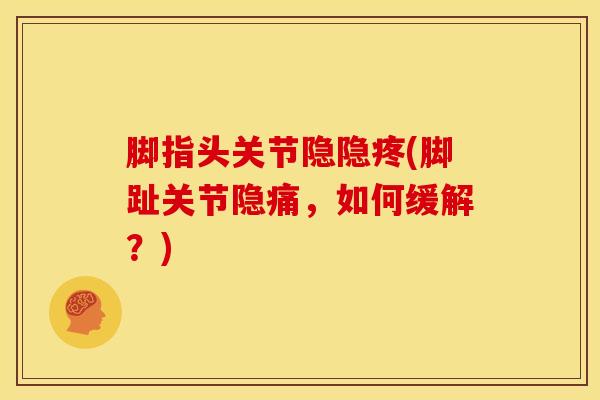 脚指头关节隐隐疼(脚趾关节隐痛，如何缓解？)