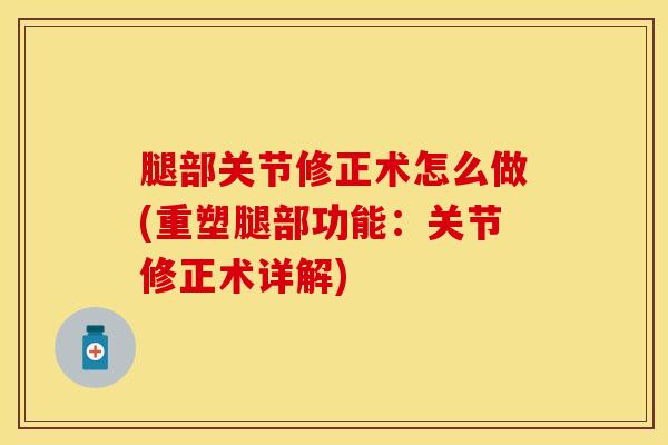 腿部关节修正术怎么做(重塑腿部功能：关节修正术详解)
