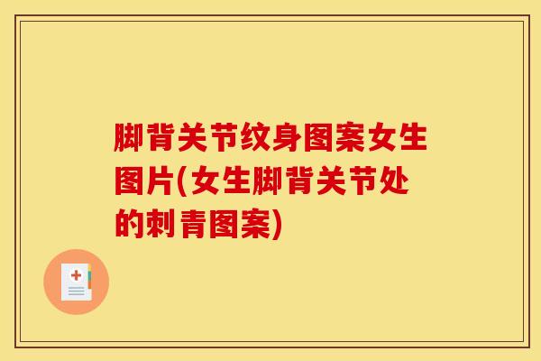 脚背关节纹身图案女生图片(女生脚背关节处的刺青图案)