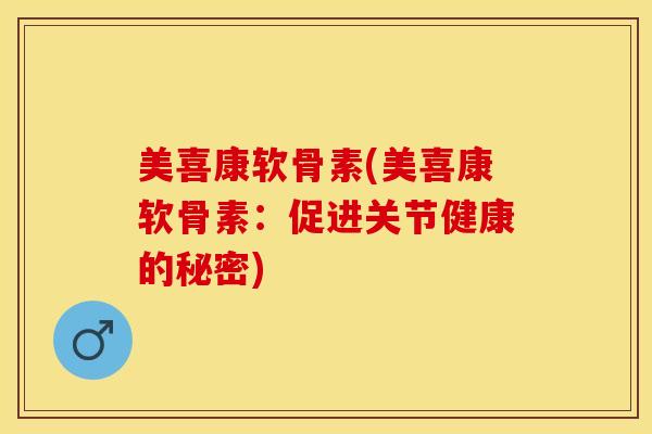 美喜康软骨素(美喜康软骨素：促进关节健康的秘密)