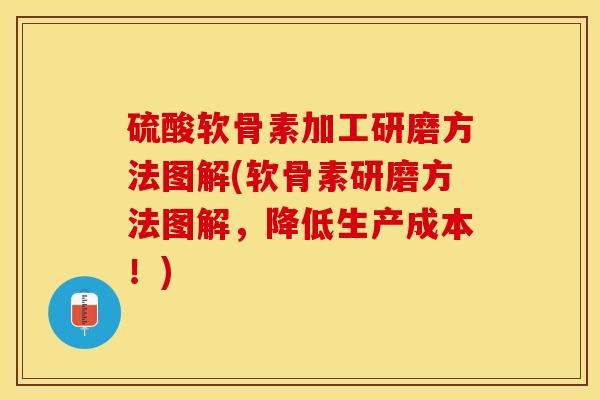 硫酸软骨素加工研磨方法图解(软骨素研磨方法图解，降低生产成本！)