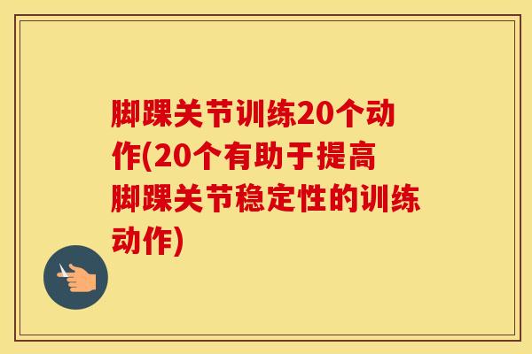 脚踝关节训练20个动作(20个有助于提高脚踝关节稳定性的训练动作)