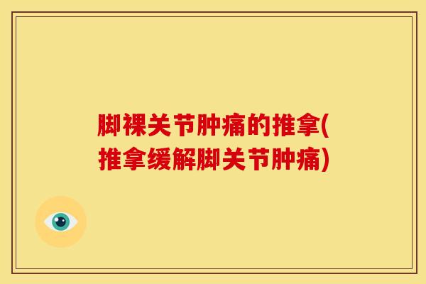 脚裸关节肿痛的推拿(推拿缓解脚关节肿痛)