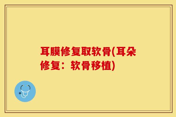 耳膜修复取软骨(耳朵修复：软骨移植)