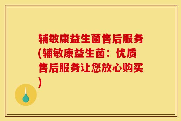 辅敏康益生菌售后服务(辅敏康益生菌:优质售后服务让您放心购买) 辅敏康益生菌售后服务(辅敏康益生菌:优质售后服务让您放心购买)
