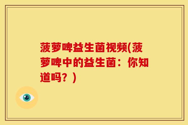 菠萝啤益生菌视频(菠萝啤中的益生菌：你知道吗？)
