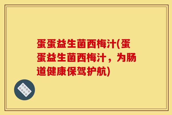 蛋蛋益生菌西梅汁(蛋蛋益生菌西梅汁,为肠道健康保驾护航) 蛋蛋益生菌西梅汁(蛋蛋益生菌西梅汁,为肠道健康保驾护航)