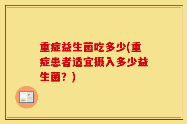 重症益生菌吃多少(重症患者适宜摄入多少益生菌?) 重症益生菌吃多少(重症患者适宜摄入多少益生菌?)