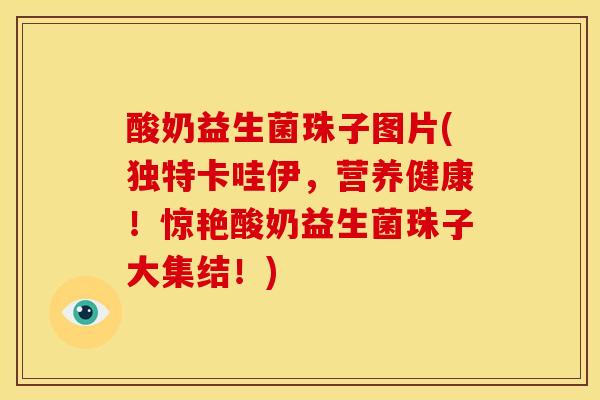 酸奶益生菌珠子图片(独特卡哇伊，营养健康！惊艳酸奶益生菌珠子大集结！)