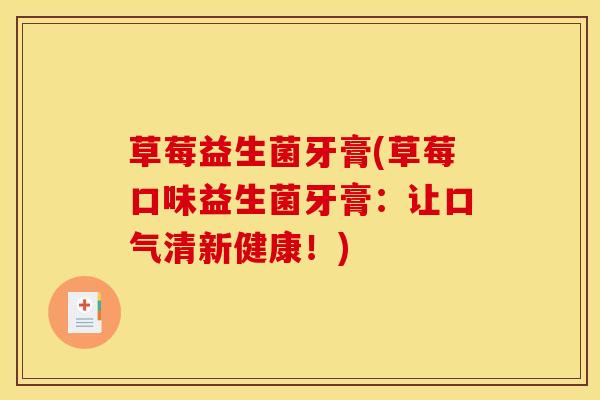 草莓益生菌牙膏(草莓口味益生菌牙膏:让口气清新健康!) 草莓益生菌牙膏(草莓口味益生菌牙膏:让口气清新健康!)
