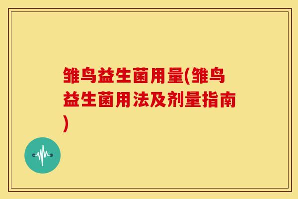 雏鸟益生菌用量(雏鸟益生菌用法及剂量指南)