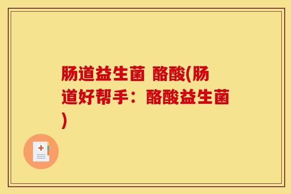 肠道益生菌 酪酸(肠道好帮手:酪酸益生菌) 肠道益生菌 酪酸(肠道好帮手:酪酸益生菌)