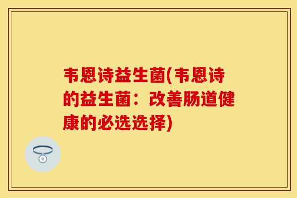 韦恩诗益生菌(韦恩诗的益生菌:改善肠道健康的必选选择) 韦恩诗益生菌(韦恩诗的益生菌:改善肠道健康的必选选择)