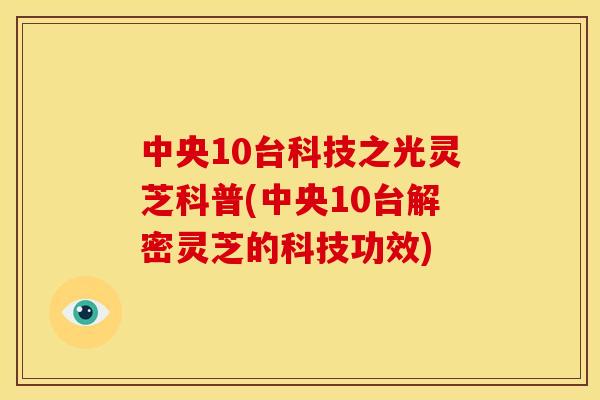 中央10台科技之光灵芝科普(中央10台解密灵芝的科技功效)