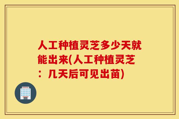 人工种植灵芝多少天就能出来(人工种植灵芝：几天后可见出苗)