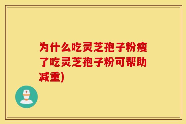 为什么吃灵芝孢子粉瘦了吃灵芝孢子粉可帮助减重)