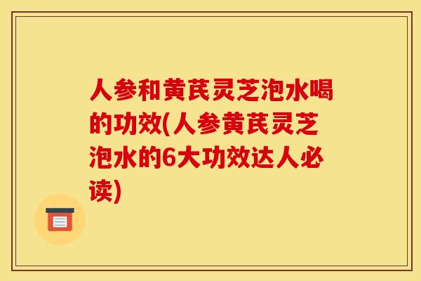 人参和黄芪灵芝泡水喝的功效(人参黄芪灵芝泡水的6大功效达人必读)