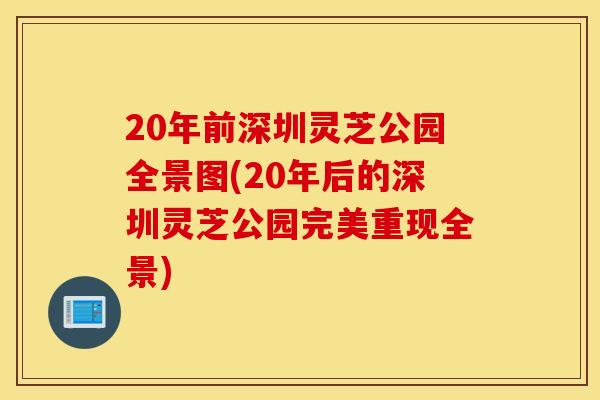 20年前深圳灵芝公园全景图(20年后的深圳灵芝公园完美重现全景)