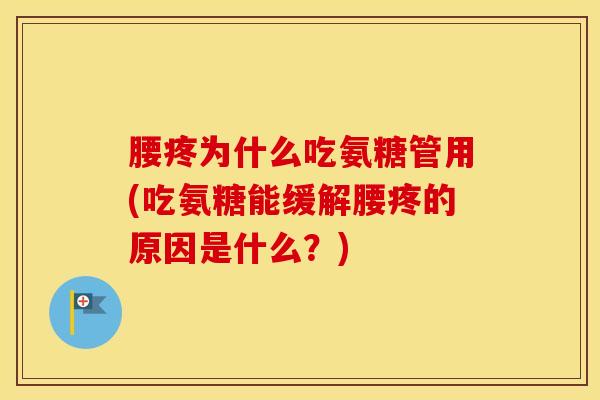 腰疼为什么吃氨糖管用(吃氨糖能缓解腰疼的原因是什么？)