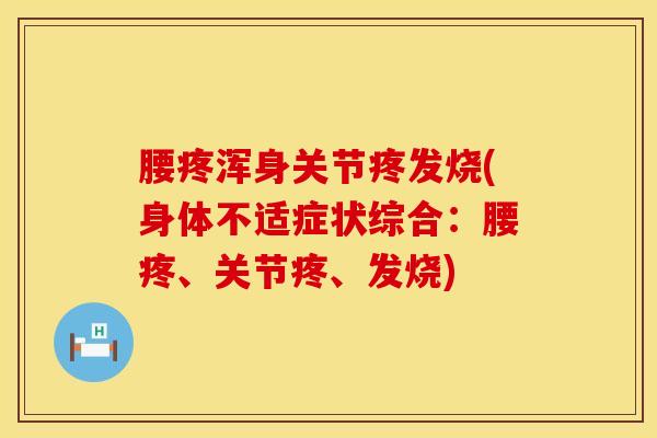 腰疼浑身关节疼发烧(身体不适症状综合：腰疼、关节疼、发烧)