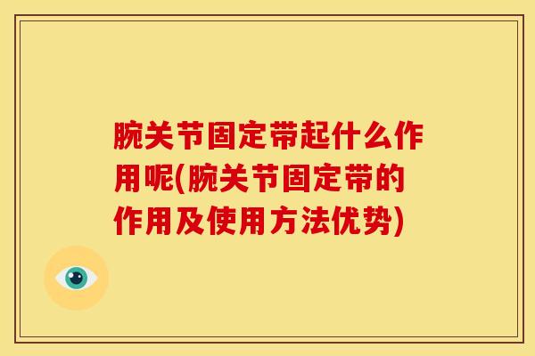 腕关节固定带起什么作用呢(腕关节固定带的作用及使用方法优势)