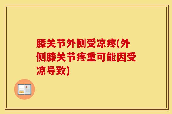 膝关节外侧受凉疼(外侧膝关节疼重可能因受凉导致)