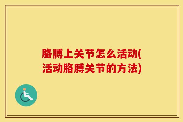 胳膊上关节怎么活动(活动胳膊关节的方法)