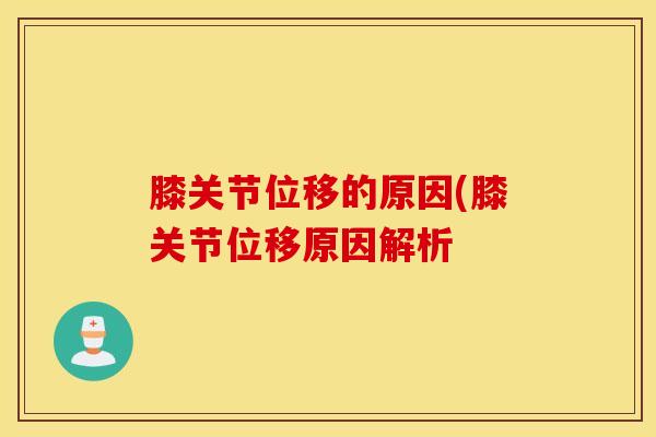 膝关节位移的原因(膝关节位移原因解析