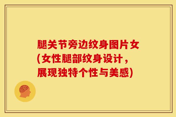腿关节旁边纹身图片女(女性腿部纹身设计，展现独特个性与美感)