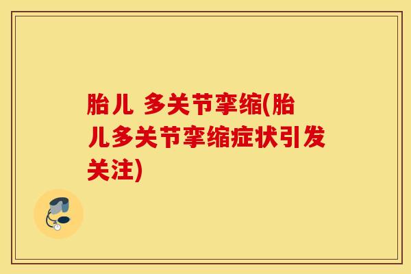 胎儿 多关节挛缩(胎儿多关节挛缩症状引发关注)