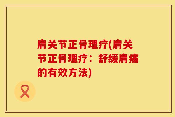 肩关节正骨理疗(肩关节正骨理疗：舒缓肩痛的有效方法)