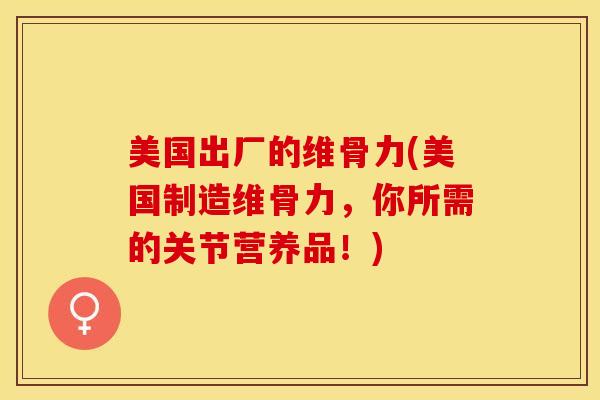 美国出厂的维骨力(美国制造维骨力，你所需的关节营养品！)