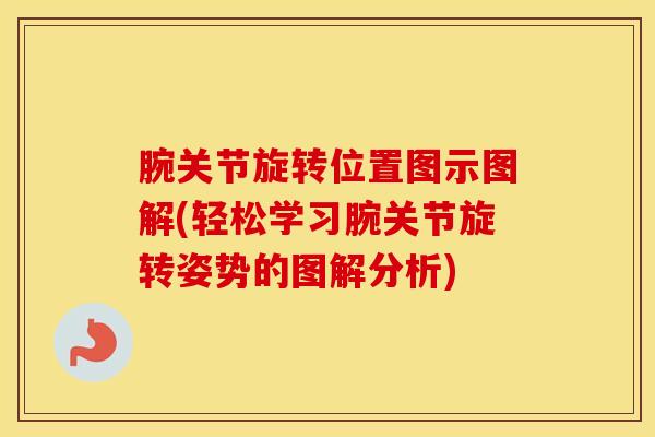 腕关节旋转位置图示图解(轻松学习腕关节旋转姿势的图解分析)