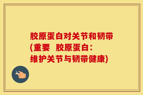 胶原蛋白对关节和韧带(重要  胶原蛋白：维护关节与韧带健康)