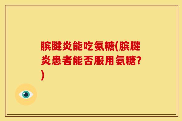 膑腱炎能吃氨糖(膑腱炎患者能否服用氨糖？)
