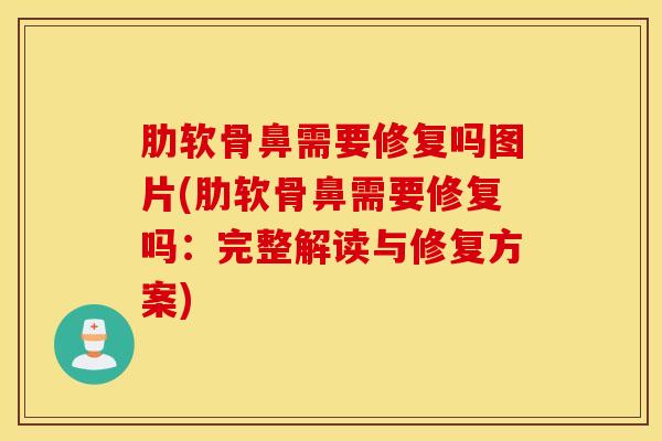 肋软骨鼻需要修复吗图片(肋软骨鼻需要修复吗：完整解读与修复方案)