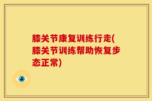 膝关节康复训练行走(膝关节训练帮助恢复步态正常)