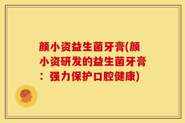 颜小资益生菌牙膏(颜小资研发的益生菌牙膏：强力保护口腔健康)