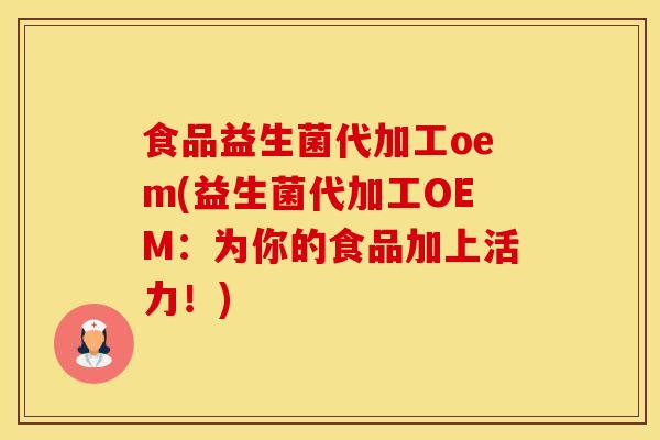 食品益生菌代加工oem(益生菌代加工OEM：为你的食品加上活力！)