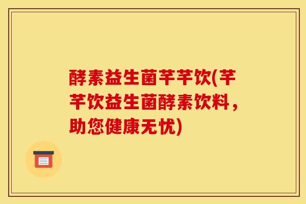 酵素益生菌芊芊饮(芊芊饮益生菌酵素饮料，助您健康无忧)