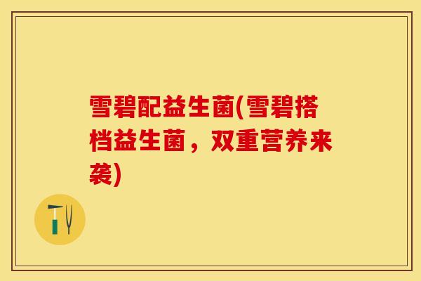 雪碧配益生菌(雪碧搭档益生菌，双重营养来袭)