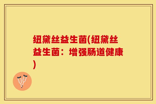 纽黛丝益生菌(纽黛丝益生菌：增强肠道健康)