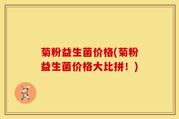 菊粉益生菌价格(菊粉益生菌价格大比拼！)