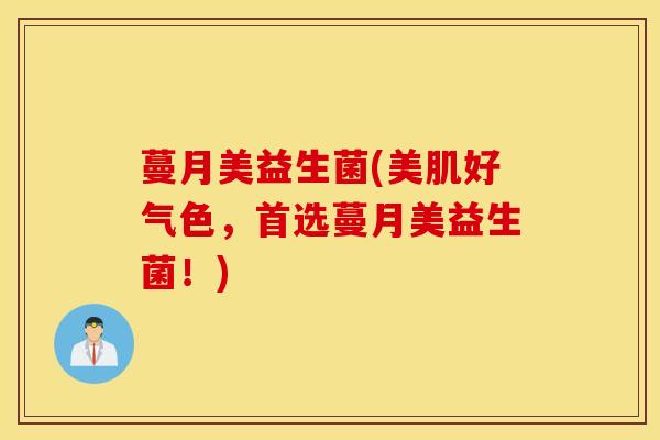 蔓月美益生菌(美肌好气色，首选蔓月美益生菌！)