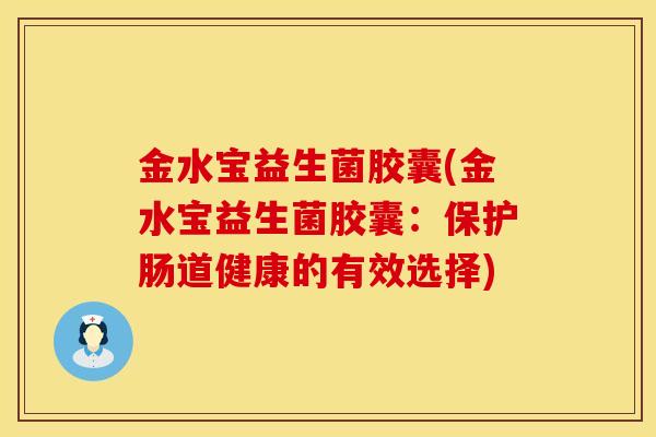 金水宝益生菌胶囊(金水宝益生菌胶囊：保护肠道健康的有效选择)