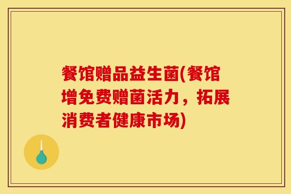 餐馆赠品益生菌(餐馆增免费赠菌活力，拓展消费者健康市场)