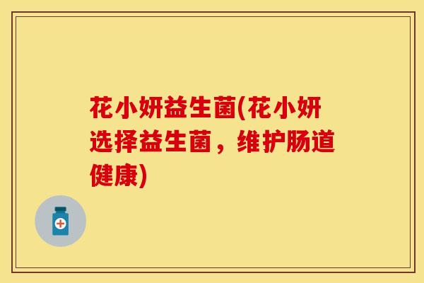 花小妍益生菌(花小妍选择益生菌，维护肠道健康)