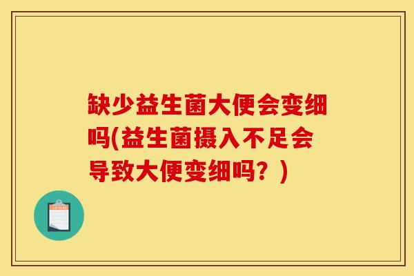 缺少益生菌大便会变细吗(益生菌摄入不足会导致大便变细吗？)