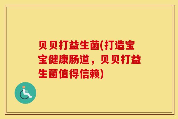 贝贝打益生菌(打造宝宝健康肠道，贝贝打益生菌值得信赖)