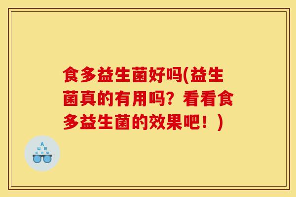 食多益生菌好吗(益生菌真的有用吗？看看食多益生菌的效果吧！)